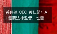 英伟达 CEO 黄仁勋：AI 需要法律监管，也需要社会规范
