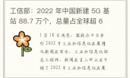 工信部：2022 年中国新建 5G 基站 88.7 万个，总量占全球超 60%